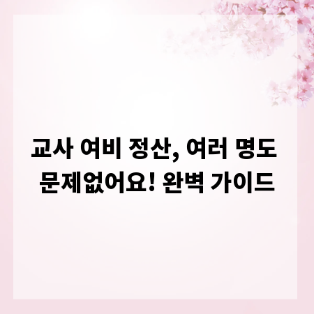 교사 여비 정산, 여러 명도 문제없어요! 완벽 가이드