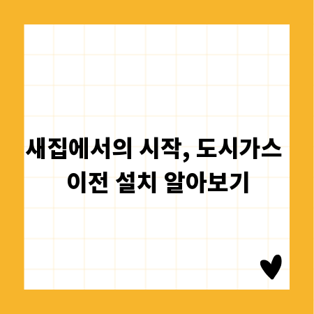 새집에서의 시작, 도시가스 이전 설치 알아보기