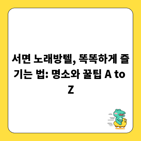 서면 노래방텔, 똑똑하게 즐기는 법: 명소와 꿀팁 A to Z