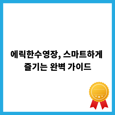 에릭한수영장, 스마트하게 즐기는 완벽 가이드