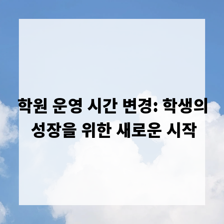 학원 운영 시간 변경: 학생의 성장을 위한 새로운 시작