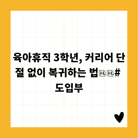 육아휴직 3학년, 커리어 단절 없이 복귀하는 법

# 도입부
