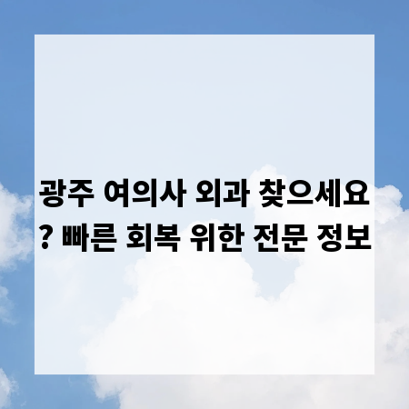 광주 여의사 외과 찾으세요? 빠른 회복 위한 전문 정보