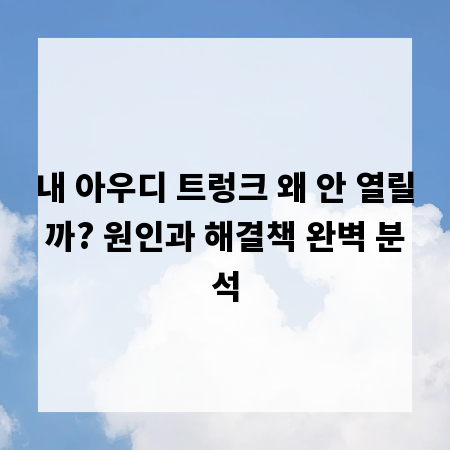 내 아우디 트렁크 왜 안 열릴까? 원인과 해결책 완벽 분석