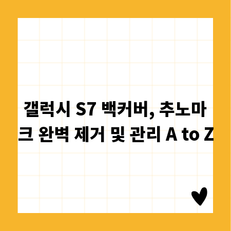 갤럭시 S7 백커버, 추노마크 완벽 제거 및 관리 A to Z
