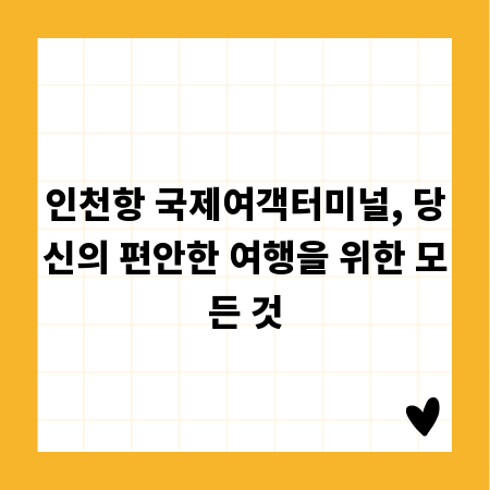 인천항 국제여객터미널, 당신의 편안한 여행을 위한 모든 것