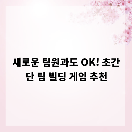 새로운 팀원과도 OK! 초간단 팀 빌딩 게임 추천