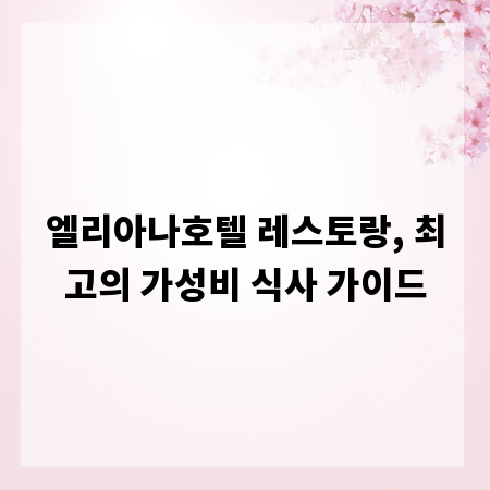 엘리아나호텔 레스토랑, 최고의 가성비 식사 가이드