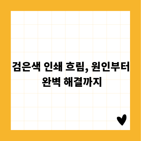 검은색 인쇄 흐림, 원인부터 완벽 해결까지