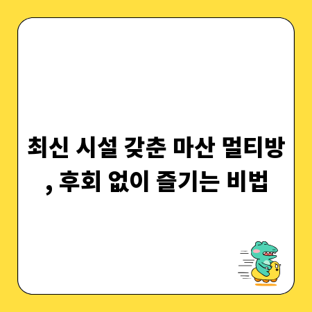 최신 시설 갖춘 마산 멀티방, 후회 없이 즐기는 비법
