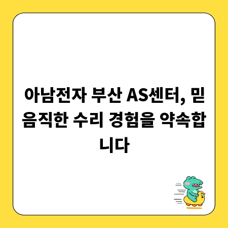아남전자 부산 AS센터, 믿음직한 수리 경험을 약속합니다