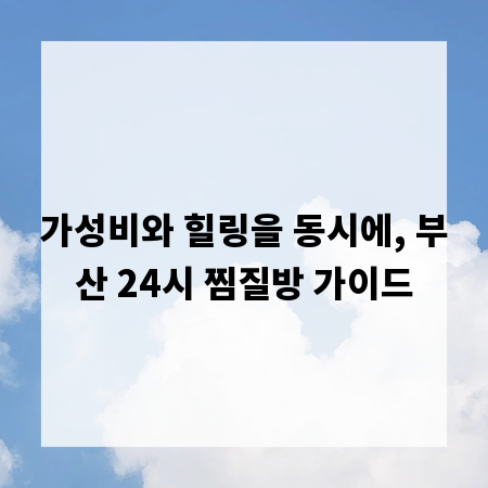 가성비와 힐링을 동시에, 부산 24시 찜질방 가이드