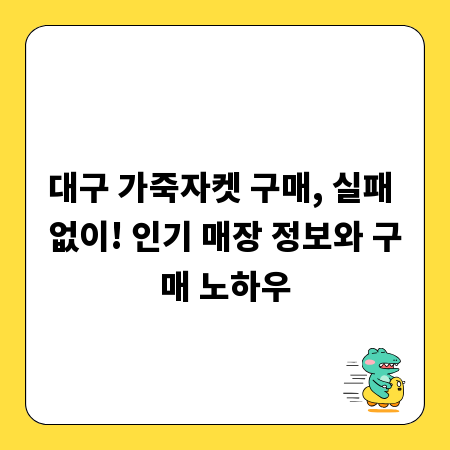 대구 가죽자켓 구매, 실패 없이! 인기 매장 정보와 구매 노하우