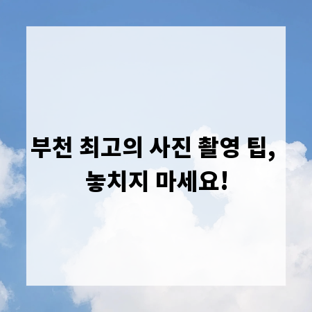 부천 최고의 사진 촬영 팁, 놓치지 마세요!