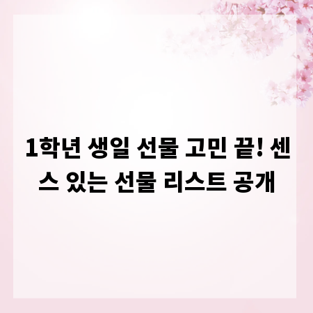 1학년 생일 선물 고민 끝! 센스 있는 선물 리스트 공개