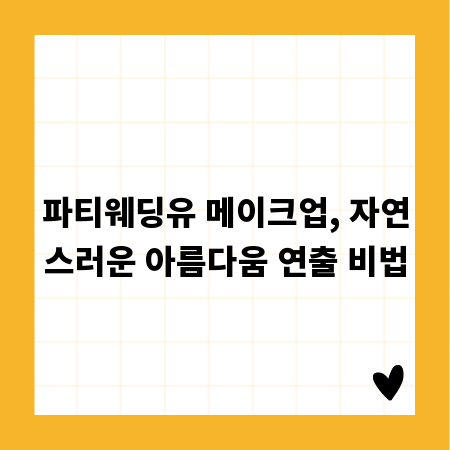 파티웨딩유 메이크업, 자연스러운 아름다움 연출 비법