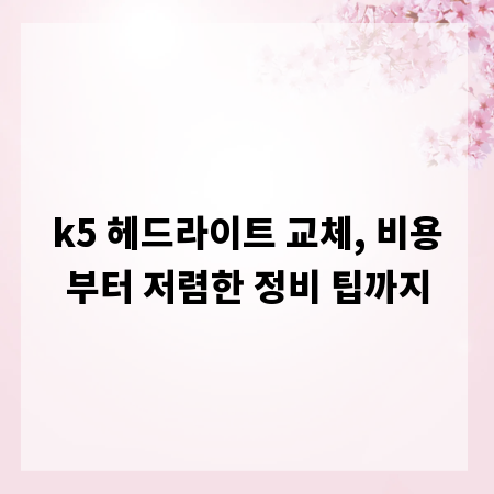 k5 헤드라이트 교체, 비용부터 저렴한 정비 팁까지