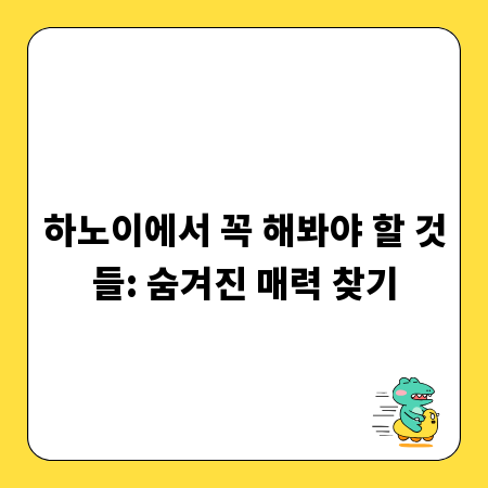 하노이에서 꼭 해봐야 할 것들: 숨겨진 매력 찾기