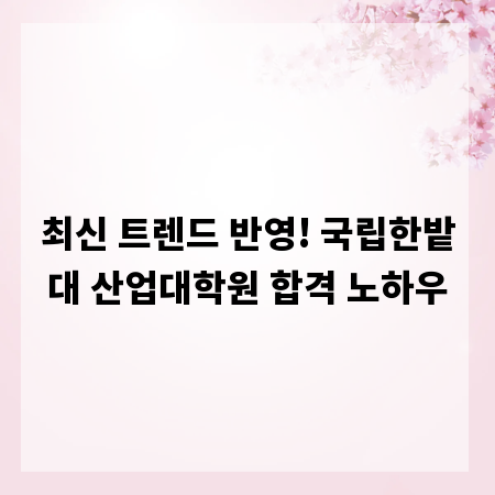 최신 트렌드 반영! 국립한밭대 산업대학원 합격 노하우