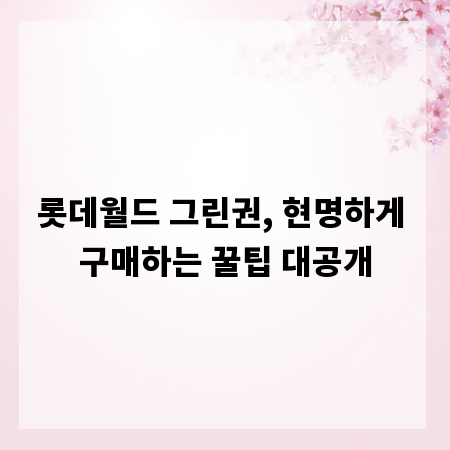 롯데월드 그린권, 현명하게 구매하는 꿀팁 대공개