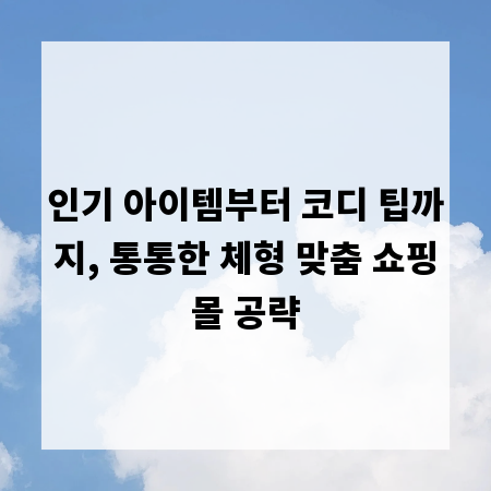 인기 아이템부터 코디 팁까지, 통통한 체형 맞춤 쇼핑몰 공략