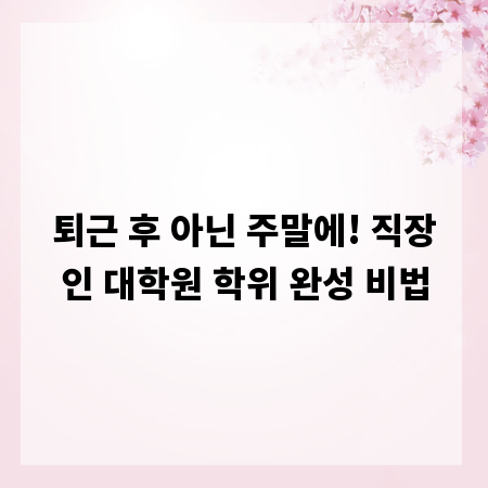 퇴근 후 아닌 주말에! 직장인 대학원 학위 완성 비법