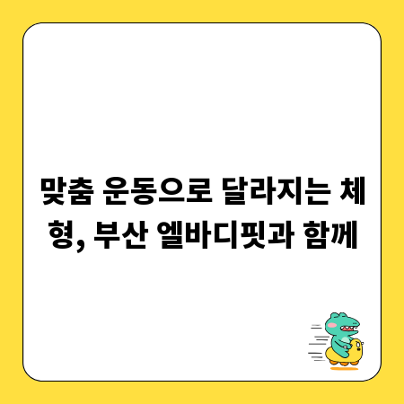 맞춤 운동으로 달라지는 체형, 부산 엘바디핏과 함께