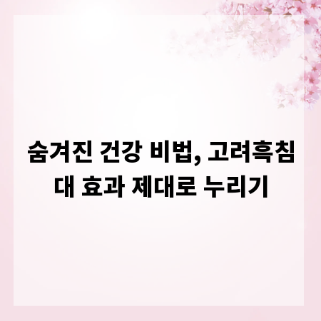 숨겨진 건강 비법, 고려흑침대 효과 제대로 누리기