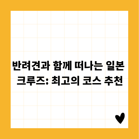 반려견과 함께 떠나는 일본 크루즈: 최고의 코스 추천