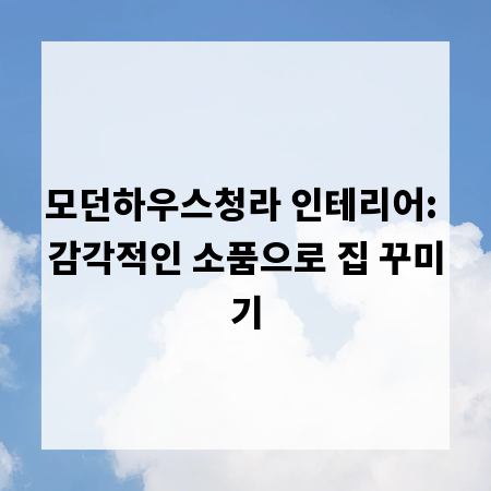 모던하우스청라 인테리어: 감각적인 소품으로 집 꾸미기
