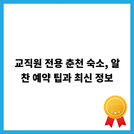 교직원 전용 춘천 숙소, 알찬 예약 팁과 최신 정보