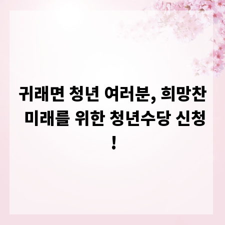 귀래면 청년 여러분, 희망찬 미래를 위한 청년수당 신청!