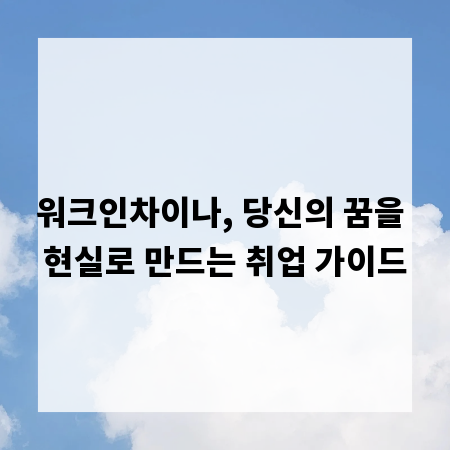 워크인차이나, 당신의 꿈을 현실로 만드는 취업 가이드