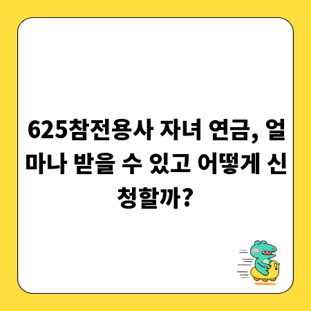 625참전용사 자녀 연금, 얼마나 받을 수 있고 어떻게 신청할까?