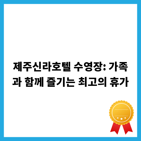 제주신라호텔 수영장: 가족과 함께 즐기는 최고의 휴가