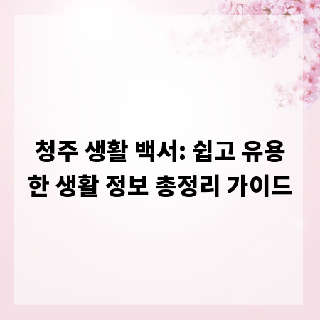 청주 생활 백서: 쉽고 유용한 생활 정보 총정리 가이드