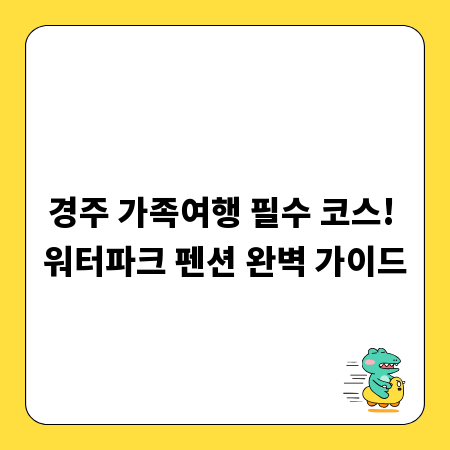 경주 가족여행 필수 코스! 워터파크 펜션 완벽 가이드