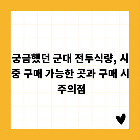 궁금했던 군대 전투식량, 시중 구매 가능한 곳과 구매 시 주의점