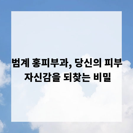 범계 홍피부과, 당신의 피부 자신감을 되찾는 비밀