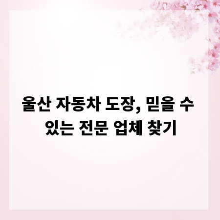 울산 자동차 도장, 믿을 수 있는 전문 업체 찾기