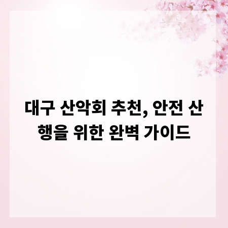 대구 산악회 추천, 안전 산행을 위한 완벽 가이드